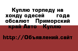 Куплю торпеду на хонду одесей 2002 года обсалют - Приморский край Авто » Куплю   